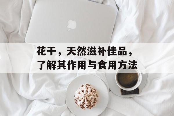 花干，天然滋补佳品，了解其作用与食用方法