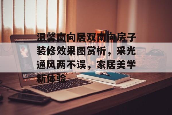 温馨南向居双南向房子装修效果图赏析，采光通风两不误，家居美学新体验