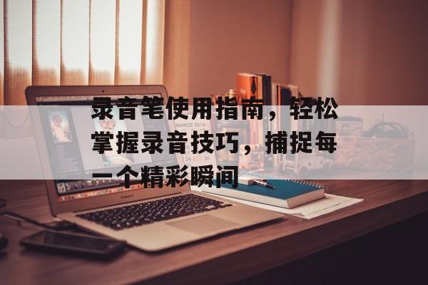 录音笔使用指南，轻松掌握录音技巧，捕捉每一个精彩瞬间
