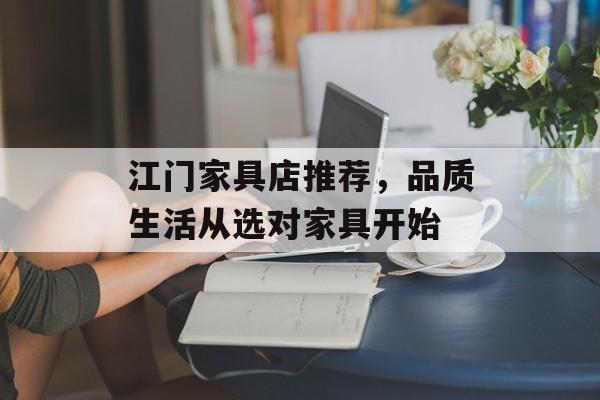 江门家具店推荐，品质生活从选对家具开始