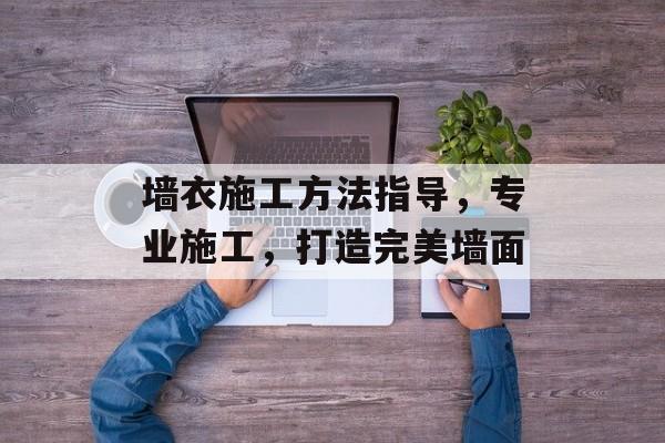 墙衣施工方法指导，专业施工，打造完美墙面