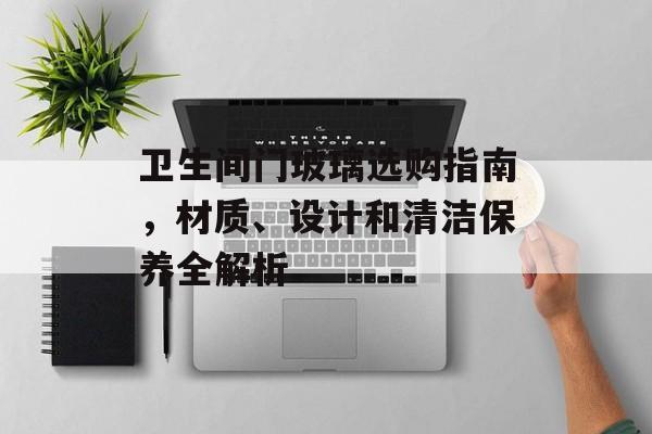 卫生间门玻璃选购指南，材质、设计和清洁保养全解析