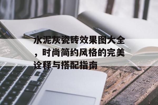 水泥灰瓷砖效果图大全，时尚简约风格的完美诠释与搭配指南