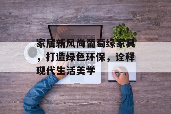 家居新风尚葡萄缘家具，打造绿色环保，诠释现代生活美学
