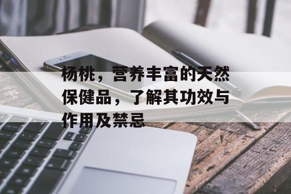 杨桃，营养丰富的天然保健品，了解其功效与作用及禁忌