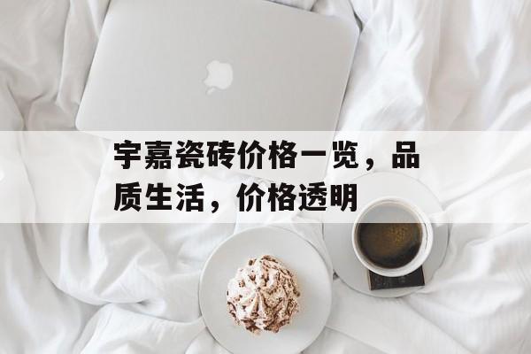 宇嘉瓷砖价格一览，品质生活，价格透明