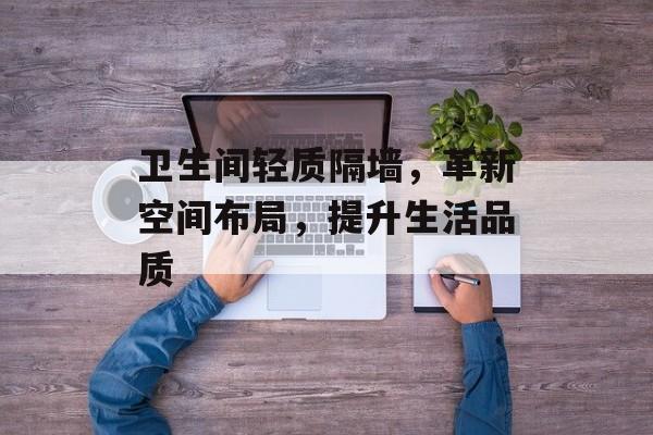 卫生间轻质隔墙，革新空间布局，提升生活品质