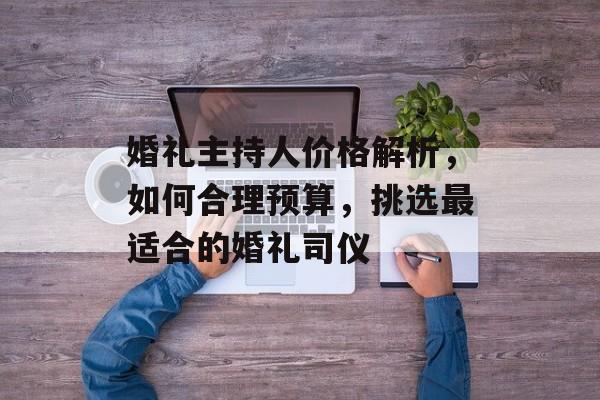 婚礼主持人价格解析，如何合理预算，挑选最适合的婚礼司仪