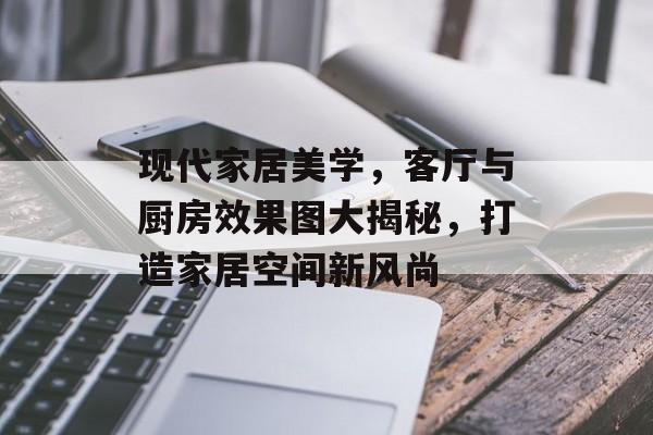 现代家居美学，客厅与厨房效果图大揭秘，打造家居空间新风尚