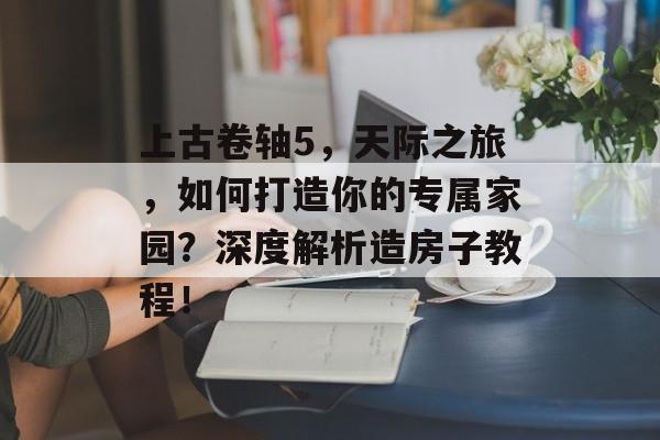 上古卷轴5，天际之旅，如何打造你的专属家园？深度解析造房子教程！