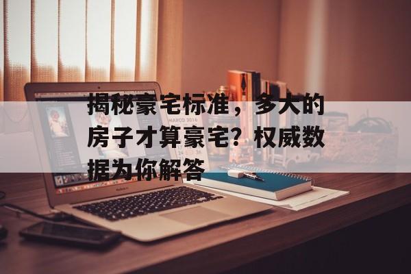 揭秘豪宅标准，多大的房子才算豪宅？权威数据为你解答