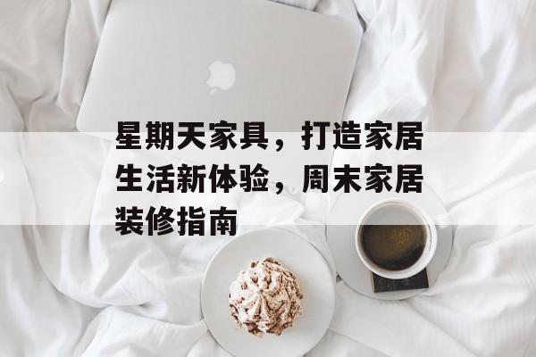 星期天家具，打造家居生活新体验，周末家居装修指南
