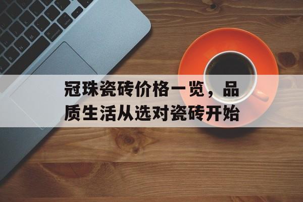 冠珠瓷砖价格一览，品质生活从选对瓷砖开始