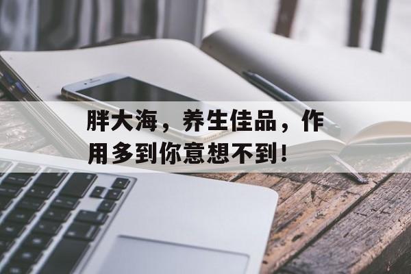胖大海，养生佳品，作用多到你意想不到！