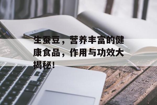 生蚕豆，营养丰富的健康食品，作用与功效大揭秘！