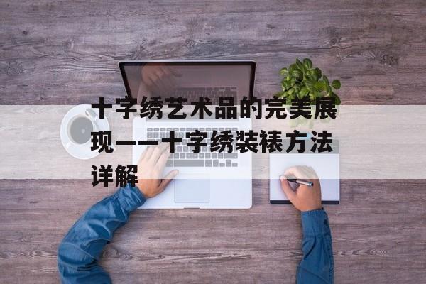 十字绣艺术品的完美展现——十字绣装裱方法详解