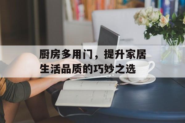 厨房多用门，提升家居生活品质的巧妙之选