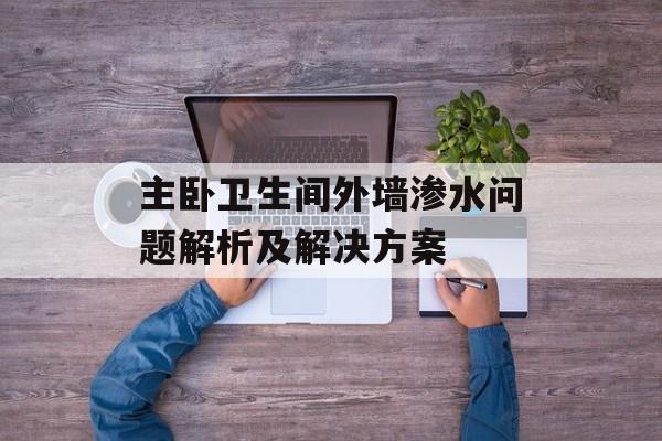 主卧卫生间外墙渗水问题解析及解决方案