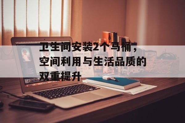 卫生间安装2个马桶，空间利用与生活品质的双重提升