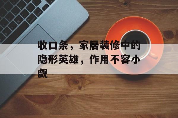收口条，家居装修中的隐形英雄，作用不容小觑
