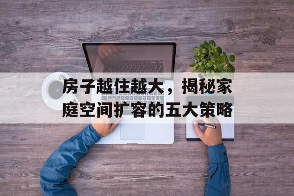 房子越住越大，揭秘家庭空间扩容的五大策略