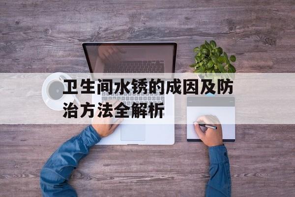 卫生间水锈的成因及防治方法全解析