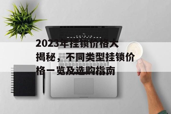 2023年挂锁价格大揭秘，不同类型挂锁价格一览及选购指南