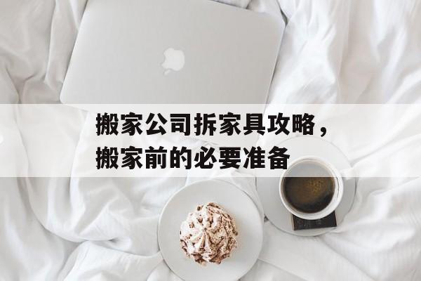 搬家公司拆家具攻略，搬家前的必要准备