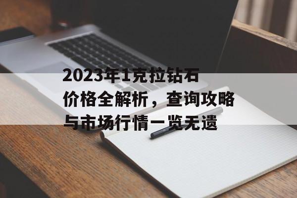 2023年1克拉钻石价格全解析，查询攻略与市场行情一览无遗