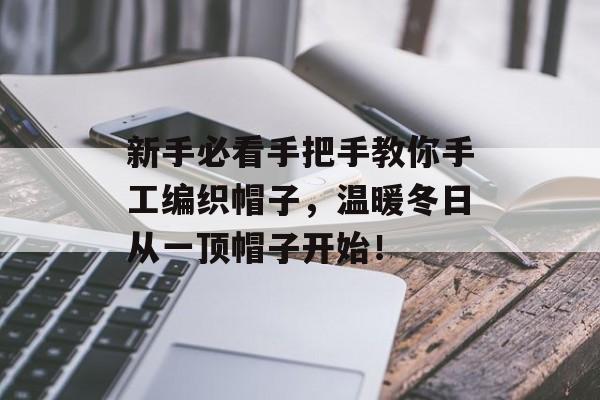 新手必看手把手教你手工编织帽子，温暖冬日从一顶帽子开始！