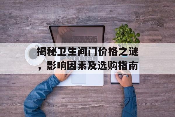揭秘卫生间门价格之谜，影响因素及选购指南