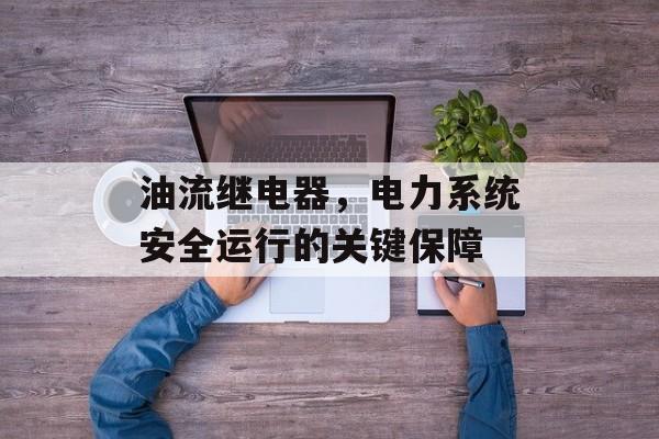 油流继电器，电力系统安全运行的关键保障