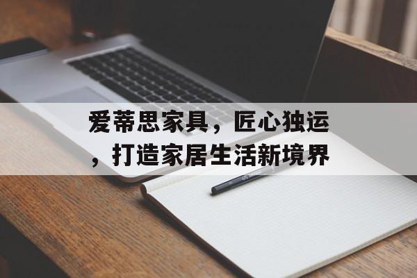 爱蒂思家具，匠心独运，打造家居生活新境界