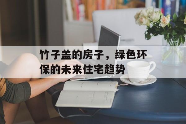 竹子盖的房子，绿色环保的未来住宅趋势