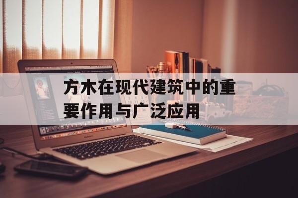方木在现代建筑中的重要作用与广泛应用