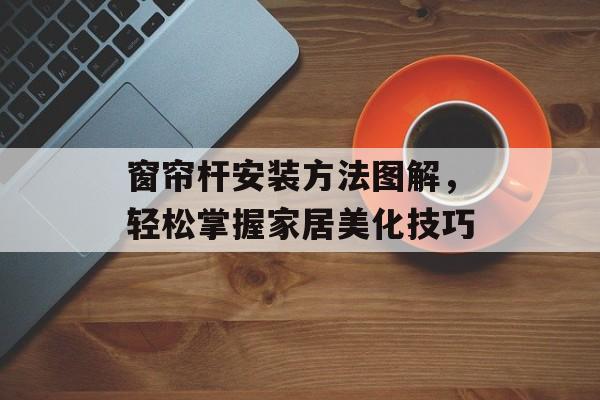 窗帘杆安装方法图解，轻松掌握家居美化技巧
