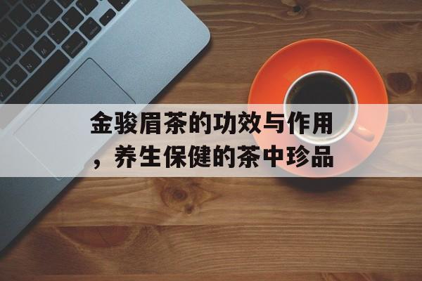 金骏眉茶的功效与作用，养生保健的茶中珍品