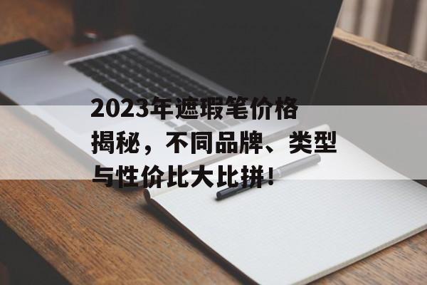 2023年遮瑕笔价格揭秘，不同品牌、类型与性价比大比拼！