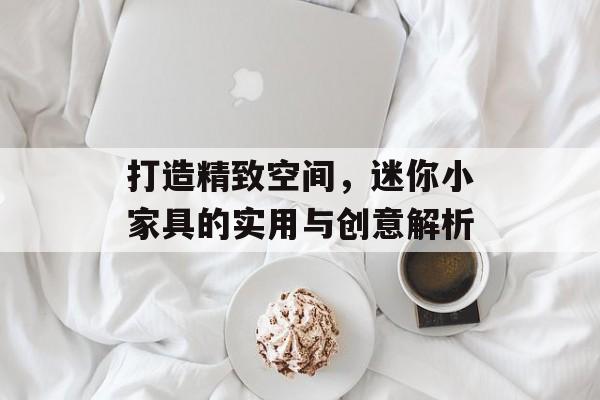 打造精致空间，迷你小家具的实用与创意解析