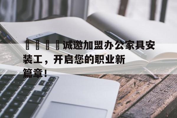 🌟诚邀加盟办公家具安装工，开启您的职业新篇章！
