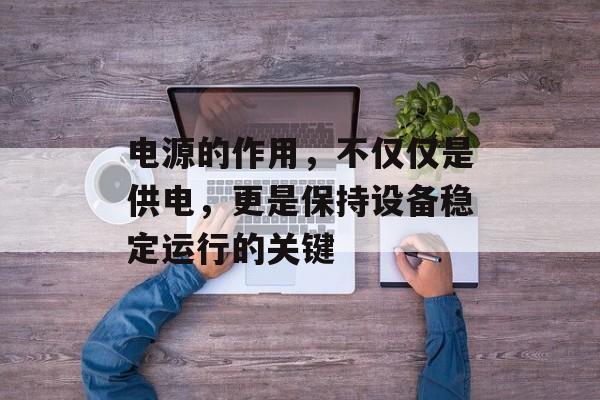 电源的作用，不仅仅是供电，更是保持设备稳定运行的关键