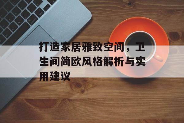 打造家居雅致空间，卫生间简欧风格解析与实用建议