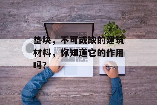 垫块，不可或缺的建筑材料，你知道它的作用吗？