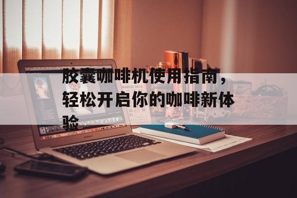 胶囊咖啡机使用指南，轻松开启你的咖啡新体验