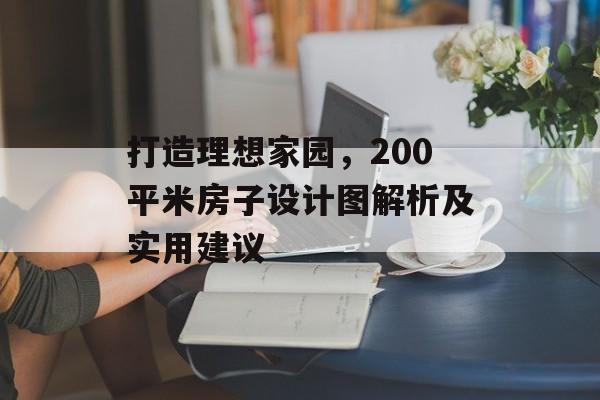 打造理想家园，200平米房子设计图解析及实用建议