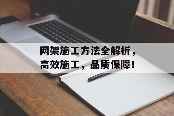 网架施工方法全解析，高效施工，品质保障！