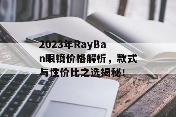 2023年RayBan眼镜价格解析，款式与性价比之选揭秘！