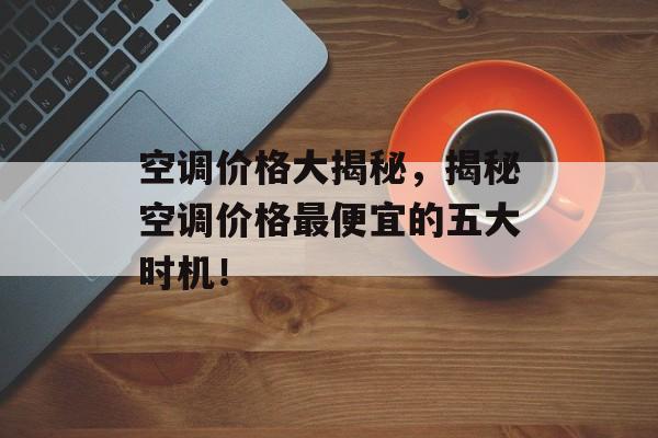 空调价格大揭秘，揭秘空调价格最便宜的五大时机！