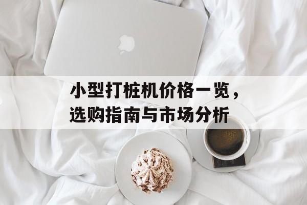 小型打桩机价格一览，选购指南与市场分析