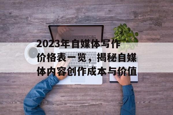 2023年自媒体写作价格表一览，揭秘自媒体内容创作成本与价值